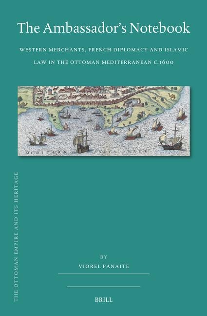The Ambassador's Notebook: Western Merchants, French Diplomacy and Islamic Law in the Ottoman Mediterranean C.1600