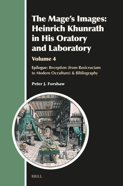 The Mage's Images: Heinrich Khunrath in His Oratory and Laboratory, Volume 4: Epilogue: Reception (from Rosicrucians to Modern Occulture) & Bibliography