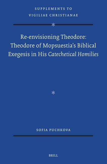Re-Envisioning Theodore: Theodore of Mopsuestias Biblical Exegesis in His Catechetical Homilies