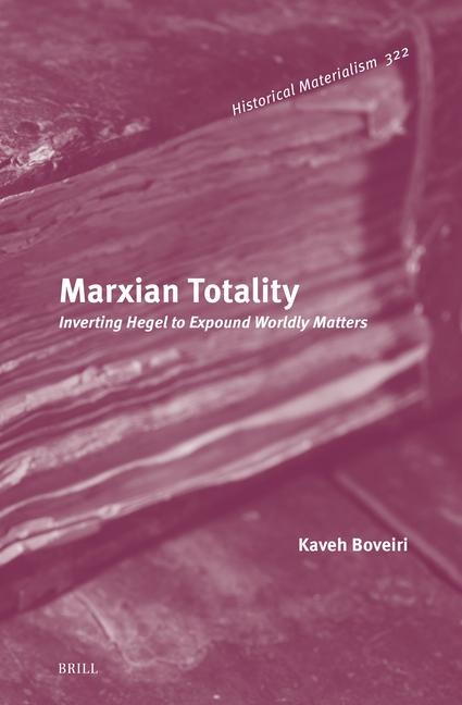 Marxian Totality: Inverting Hegel to Expound Worldly Matters