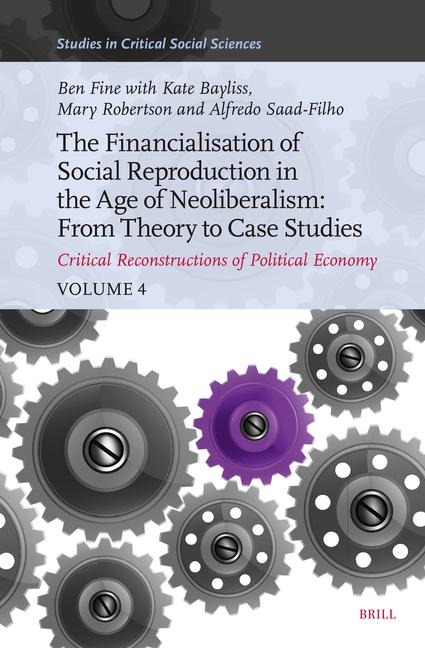 The Financialisation of Social Reproduction in the Age of Neoliberalism: From Theory to Case Studies: Critical Reconstructions of Political Economy, Volume 4