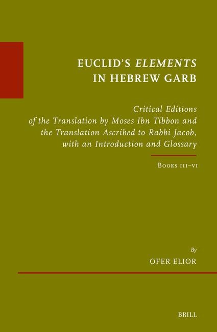 Euclids Elements in Hebrew Garb: Critical Editions of the Translation by Moses Ibn Tibbon and the Translation Ascribed to Rabbi Jacob, with an Introduction and Glossary, Volume Two: Books III-VI