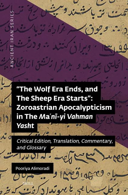 The Wolf Era Ends, and the Sheep Era Starts" Zoroastrian Apocalypticism in the Ma&#703;n&#299;-Yi Vahman Yasht: Critical Edition, Translation, Commentary, and Glossary