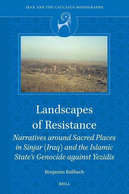 Landscapes of Resistance: Narratives Around Sacred Places in Sinjar (Iraq) and the Islamic State's Genocide Against Yezidis