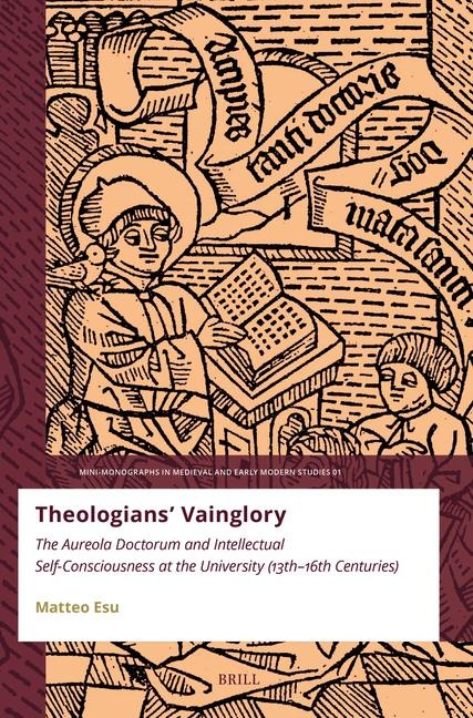 Theologians' Vainglory: The Aureola Doctorum and Intellectual Self-Consciousness at the University (Thirteenth-Sixteenth Centuries)