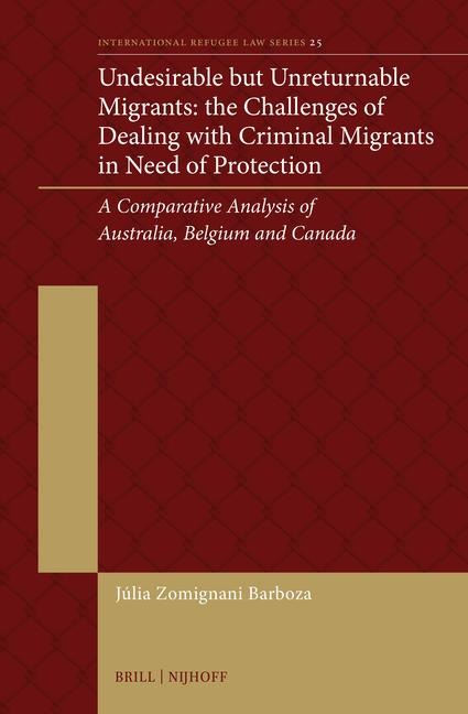 Undesirable But Unreturnable Migrants: The Challenges of Dealing with Criminal Migrants in Need of Protection: A Comparative Analysis of Australia, Belgium and Canada