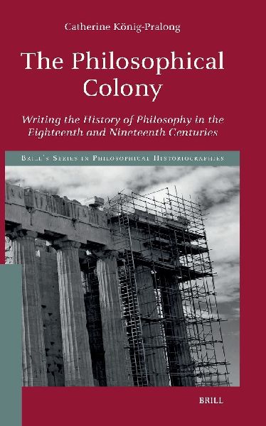 The Philosophical Colony: Writing the History of Philosophy in the Eighteenth and Nineteenth Centuries
