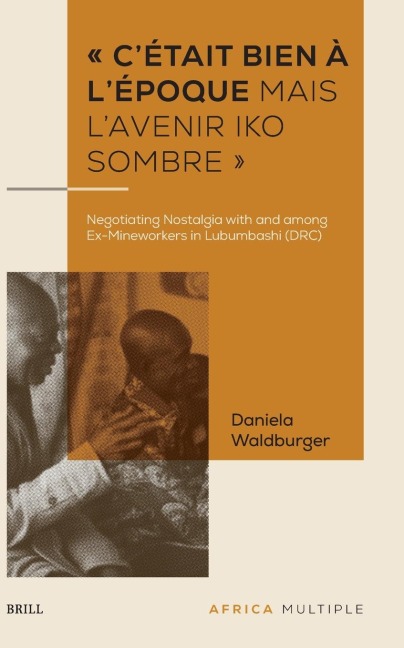 ' c'Était Bien À l'Époque Mais l'Avenir Iko Sombre ': Negotiating Nostalgia with and Among Ex-Mineworkers in Lubumbashi (Drc)