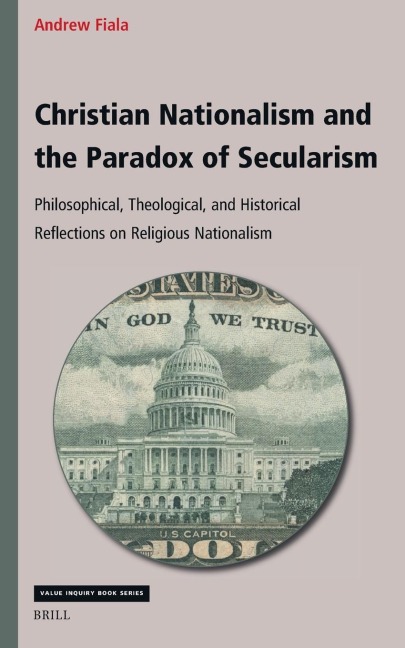 Christian Nationalism and the Paradox of Secularism: Philosophical, Theological, and Historical Reflections on Religious Nationalism