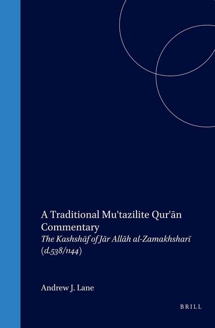 A Traditional Mu'tazilite Qur'&#257;n Commentary: The Kashsh&#257;f of J&#257;r All&#257;h Al-Zamakhshar&#299; (D.538/1144)