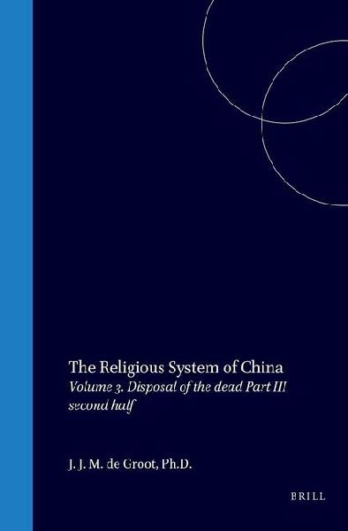 The Religious System of China: Vol III. Book I Disposal of the Dead, Part III the Grave (Second Half)