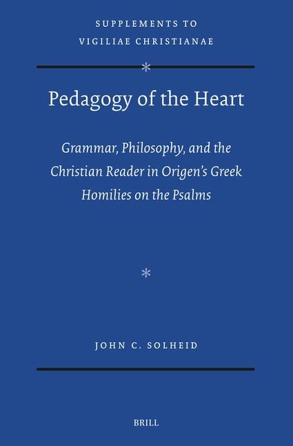 Pedagogy of the Heart: Grammar, Philosophy, and the Christian Reader in Origen's Greek Homilies on the Psalms