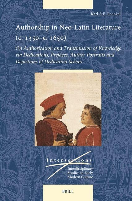 Authorship in Neo-Latin Literature (C. 1350-C. 1650): On Authorisation and Transmission of Knowledge Via Dedications, Prefaces, Author Portraits and Depictions of Dedication Scenes