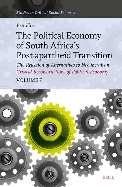 The Political Economy of South Africas Post-Apartheid Transition: The Rejection of Alternatives to Neoliberalism. Critical Reconstructions of Political Economy, Volume 7