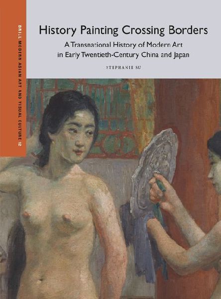 History Painting Crossing Borders, a Transnational History of Modern Art in Early Twentieth-Century China and Japan