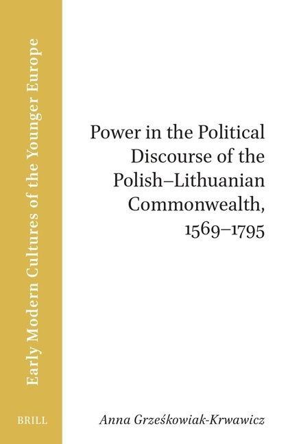Power in the Political Discourse of the Polish-Lithuanian Commonwealth, 1569 1795