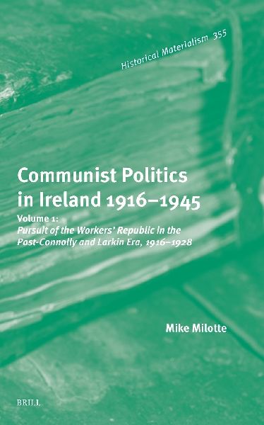 Communist Politics in Ireland 1916-1945: Volume 1: Pursuit of the Workers' Republic in the Post-Connolly and Larkin Era, 1916-1928