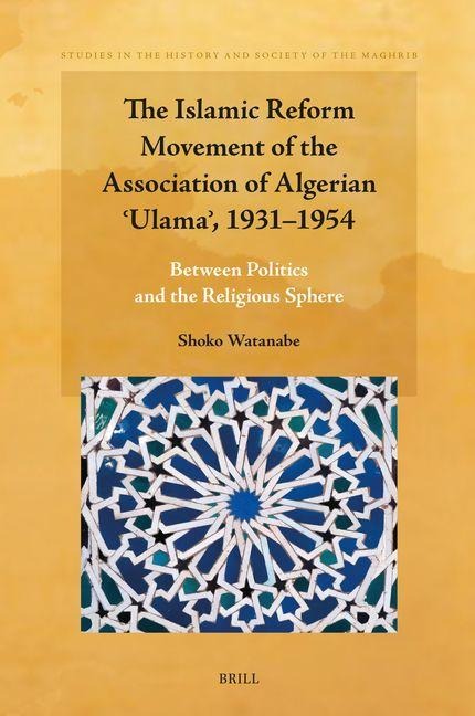 The Islamic Reform Movement of the Association of Algerian &#703;ulama&#702;, 1931-1954: Between Politics and the Religious Sphere