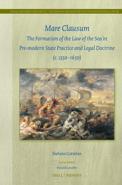 Mare Clausum: The Formation of the Law of the Sea in Pre-Modern State Practice and Legal Doctrine (C. 1350-1650)