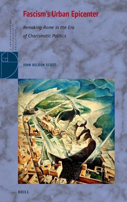 Fascism's Urban Epicenter: Remaking Rome in the Era of Charismatic Politics