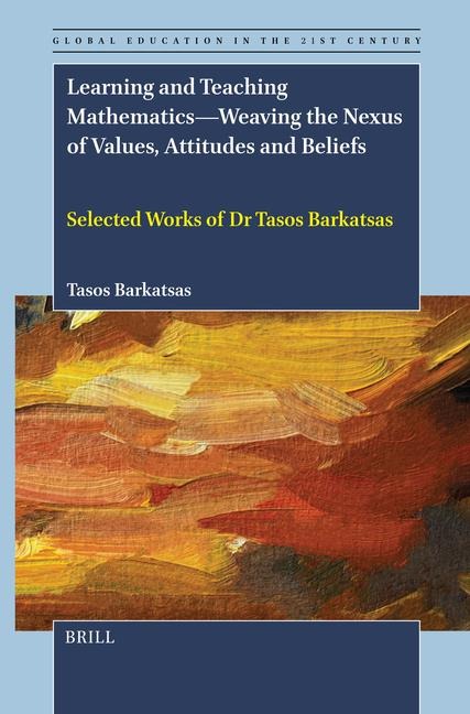 Learning and Teaching Mathematics--Weaving the Nexus of Values, Attitudes and Beliefs: Selected Works of Dr Tasos Barkatsas