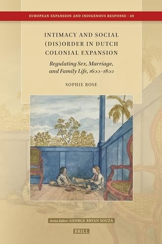 Intimacy and Social (Dis)Order in Dutch Colonial Expansion Regulating Sex, Marriage, and Family Life, 1600-1800