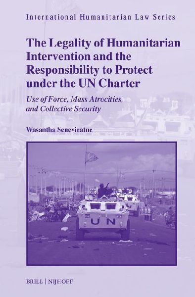 The Legality of Humanitarian Intervention and the Responsibility to Protect Under the Un Charter: Use of Force, Mass Atrocities, and Collective Security