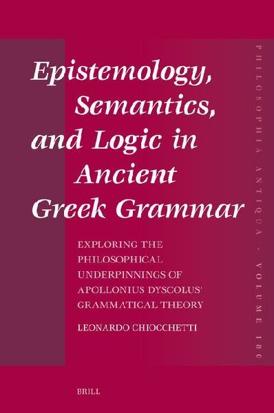 Epistemology, Semantics, and Logic in Ancient Greek Grammar: Exploring the Philosophical Underpinnings of Apollonius Dyscolus' Grammatical Theory