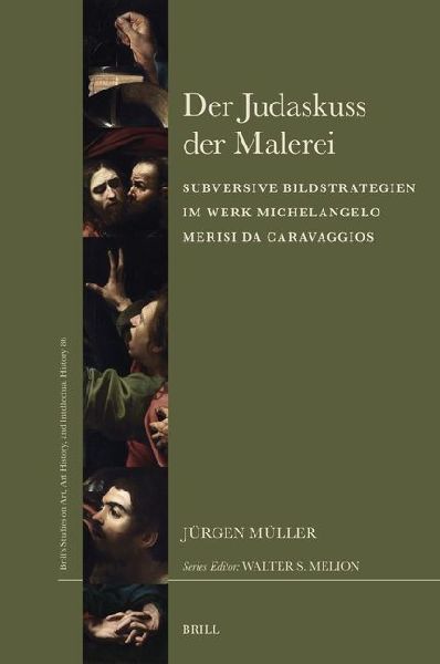 Der Judaskuss Der Malerei: Subversive Bildstrategien Im Werk Von Michelangelo Merisi Da Caravaggio