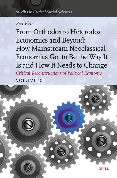 From Orthodox to Heterodox Economics and Beyond: How Mainstream Neoclassical Economics Got to Be the Way It Is and How It Needs to Change: Critical Reconstructions of Political Economy, Volume 10