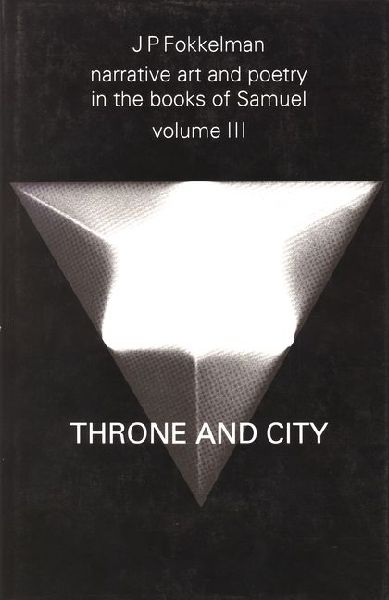 Narrative Art and Poetry in the Books of Samuel: A Full Interpretation Based on Stylistic and Structural Analysis, Volume III. Throne and City (II Sam. 2-8 & 21-24)