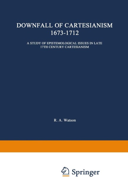 The Downfall of Cartesianism 1673-1712: A Study of Epistemological Issues in Late 17th Century Cartesianism