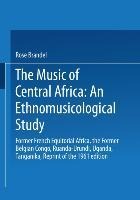 The Music of Central Africa: An Ethnomusicological Study: Former French Equatorial Africa the Former Belgian Congo, Ruanda-Urundi Uganda, Tanganyika