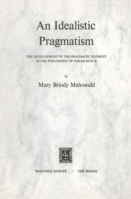 An Idealistic Pragmatism: The Development of the Pragmatic Element in the Philosophy of Josiah Royce