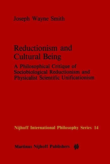 Reductionism and Cultural Being: A Philosophical Critique of Sociobiological Reductionism and Physicalist Scientific Unificationism