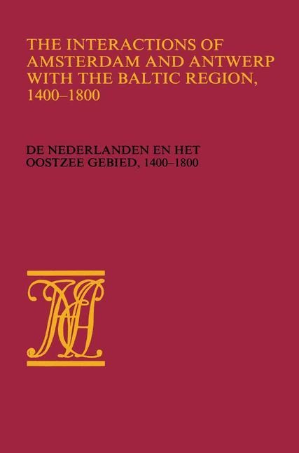 The Interactions of Amsterdam and Antwerp with the Baltic region, 1400-1800: De Nederlanden en het Oostzeegebied, 1400-1800