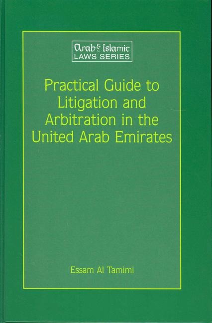 Practical Guide to Litigation and Arbitration in the United Arab Emirates: A Detailed Guide to Litigation and Arbitration in the United Arab Emirates Based on Federal Laws, Laws Specific to the Individual Emirates, Judgments Delivered by the Court of Cass