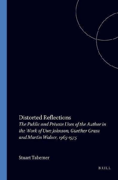 Distorted Reflections: The Public and Private Faces of the Author in the Work of Uwe Johnson, Günther Grass and Martin Walser, 1965-1975