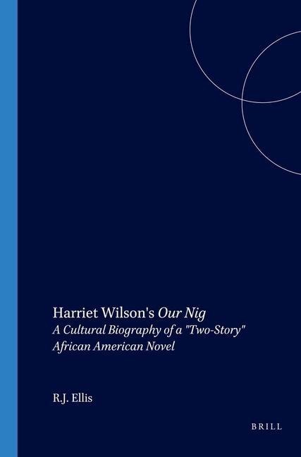 Harriet Wilson's Our Nig: A Cultural Biography of a Two-Story African American Novel