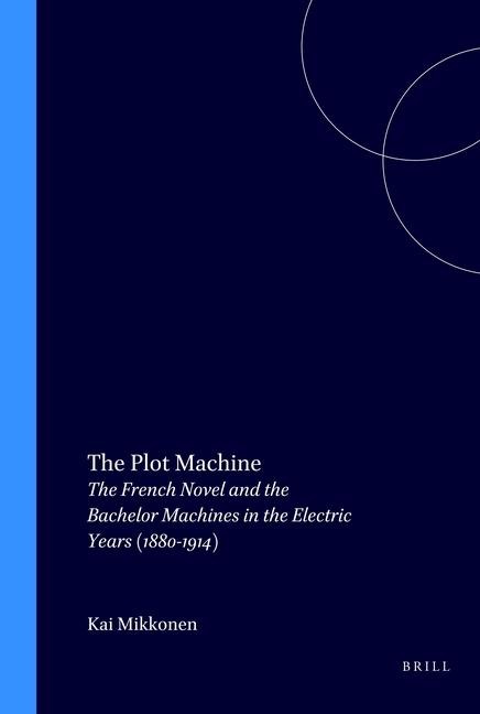 The Plot Machine: The French Novel and the Bachelor Machines in the Electric Years (1880-1914)