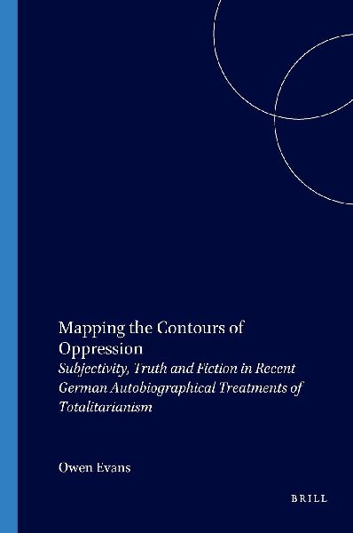 Mapping the Contours of Oppression: Subjectivity, Truth and Fiction in Recent German Autobiographical Treatments of Totalitarianism