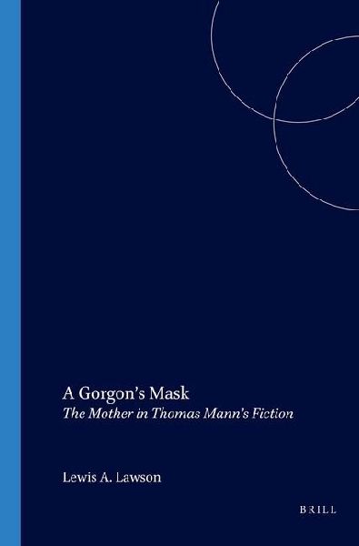 A Gorgon's Mask: The Mother in Thomas Mann's Fiction