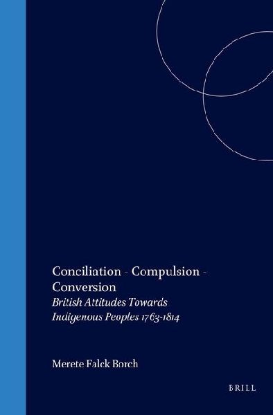 Conciliation - Compulsion - Conversion: British Attitudes Towards Indigenous Peoples 1763-1814