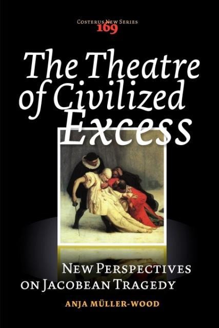 The Theatre of Civilized Excess: New Perspectives on Jacobean Tragedy