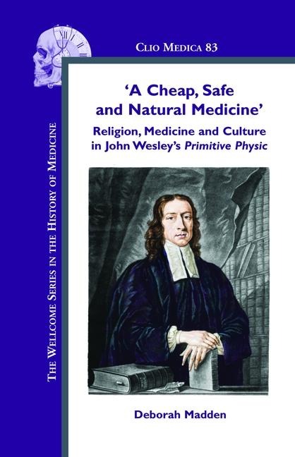 A Cheap, Safe and Natural Medicine: Religion, Medicine and Culture in John Wesleys Primitive Physic