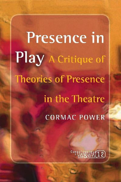 Presence in Play: A Critique of Theories of Presence in the Theatre
