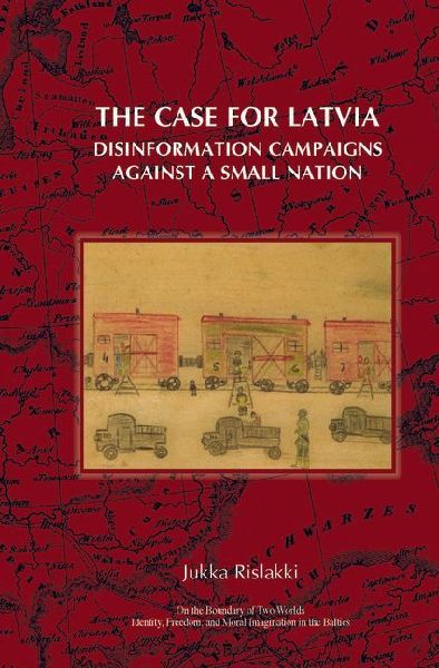 The Case for Latvia: Disinformation Campaigns Against a Small Nation: Fourteen Hard Questions and Straight Answers about a Baltic Country