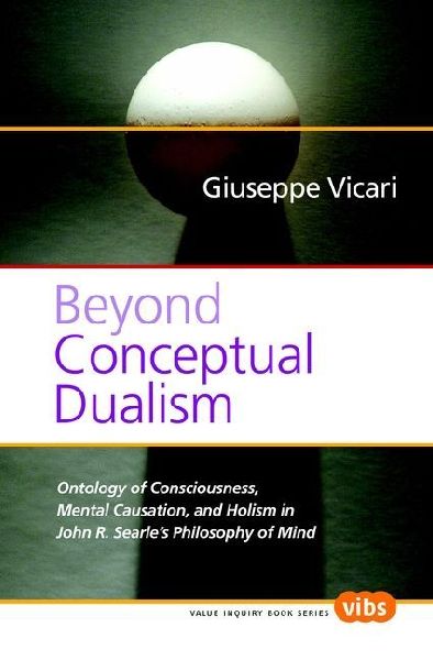 Beyond Conceptual Dualism: Ontology of Consciousness, Mental Causation, and Holism in John R. Searle's Philosophy of Mind
