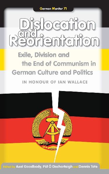 Dislocation and Reorientation: Exile, Division and the End of Communism in German Culture and Politics