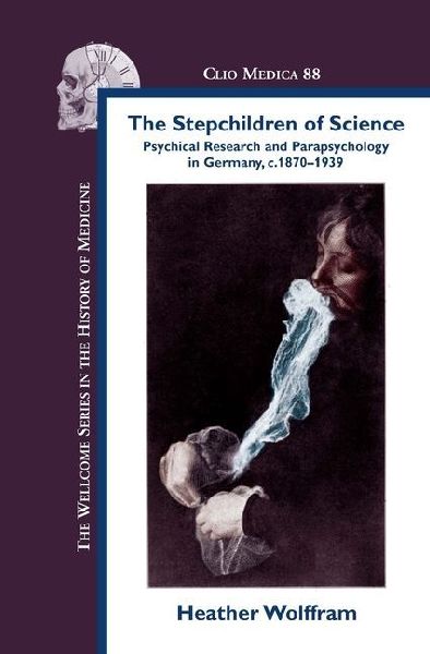 The Stepchildren of Science: Psychical Research and Parapsychology in Germany, C. 1870-1939